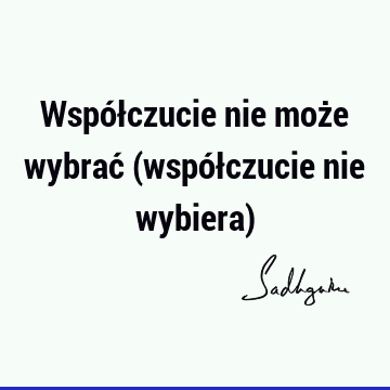 Współczucie nie może wybrać (współczucie nie wybiera)