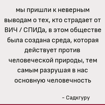 мы пришли к неверным выводам о тех, кто страдает от ВИЧ / СПИДа, в этом обществе была создана среда, которая действует против человеческой природы, тем самым ра