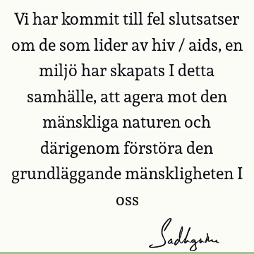 Vi har kommit till fel slutsatser om de som lider av hiv / aids, en miljö har skapats i detta samhälle, att agera mot den mänskliga naturen och därigenom förstö