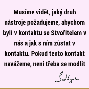 Musíme vidět, jaký druh nástroje požadujeme, abychom byli v kontaktu se Stvořitelem v nás a jak s ním zůstat v kontaktu. Pokud tento kontakt navážeme, není tř