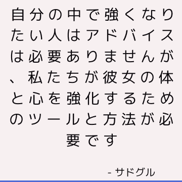 自分の中で強くなりたい人はアドバイスは必要ありませんが 私たちが彼女の体と心を強化するためのツールと方法が必要です サドゥグル