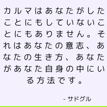 カルマはあなたがしたことにもしていないことにもありません。 それはあなたの意志、あなたの生き方、あなたがあなた自身の中にいる方法です。