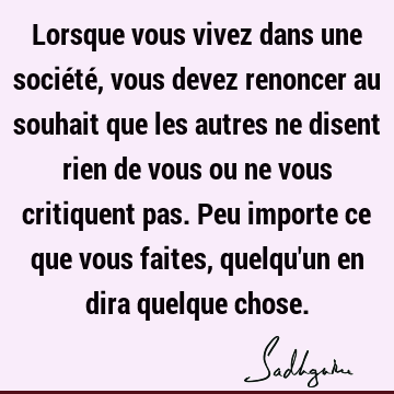 Lorsque vous vivez dans une société, vous devez renoncer au souhait que les autres ne disent rien de vous ou ne vous critiquent pas. Peu importe ce que vous