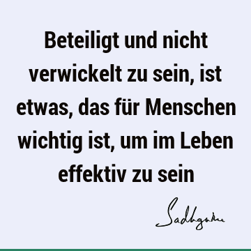 Beteiligt und nicht verwickelt zu sein, ist etwas, das für Menschen wichtig ist, um im Leben effektiv zu