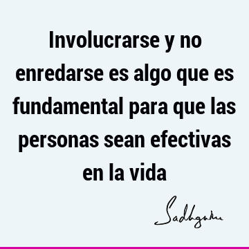 Involucrarse y no enredarse es algo que es fundamental para que las personas sean efectivas en la