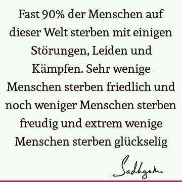 Fast 90% der Menschen auf dieser Welt sterben mit einigen Störungen, Leiden und Kämpfen. Sehr wenige Menschen sterben friedlich und noch weniger Menschen