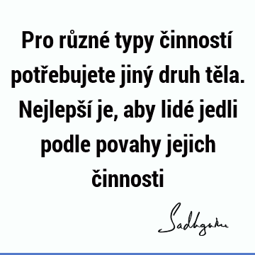 Pro různé typy činností potřebujete jiný druh těla. Nejlepší je, aby lidé jedli podle povahy jejich č