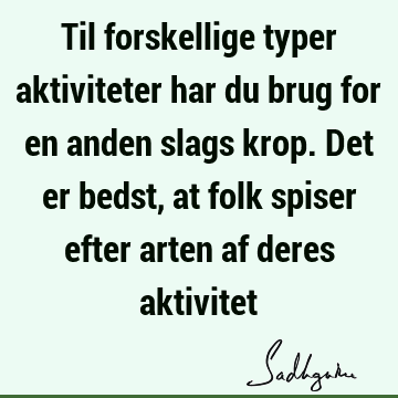 Til forskellige typer aktiviteter har du brug for en anden slags krop. Det er bedst, at folk spiser efter arten af deres