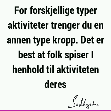 For forskjellige typer aktiviteter trenger du en annen type kropp. Det er best at folk spiser i henhold til aktiviteten