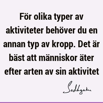 För olika typer av aktiviteter behöver du en annan typ av kropp. Det är bäst att människor äter efter arten av sin