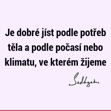 Je dobré jíst podle potřeb těla a podle počasí nebo klimatu, ve kterém ž