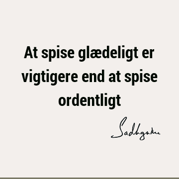 At spise glædeligt er vigtigere end at spise