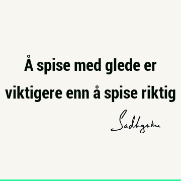 Å spise med glede er viktigere enn å spise