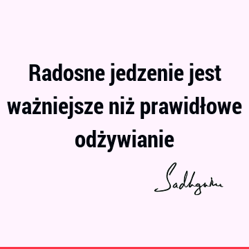 Radosne jedzenie jest ważniejsze niż prawidłowe odż