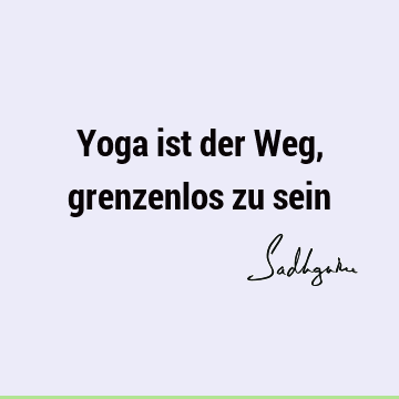 Yoga ist der Weg, grenzenlos zu