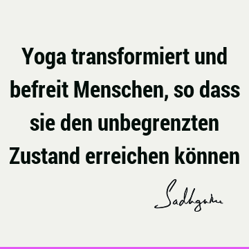 Yoga transformiert und befreit Menschen, so dass sie den unbegrenzten Zustand erreichen kö