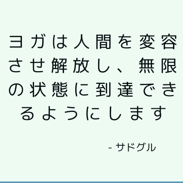 ヨガは人間を変容させ解放し、無限の状態に到達できるようにします