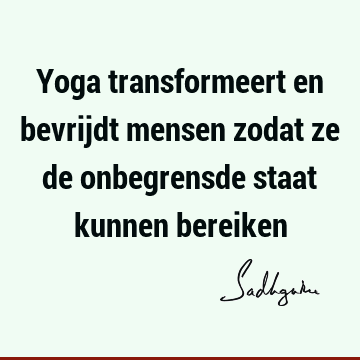 Yoga transformeert en bevrijdt mensen zodat ze de onbegrensde staat kunnen