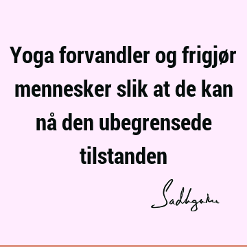 Yoga forvandler og frigjør mennesker slik at de kan nå den ubegrensede