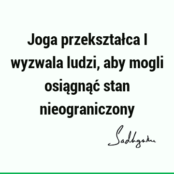 Joga przekształca i wyzwala ludzi, aby mogli osiągnąć stan