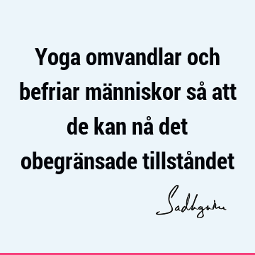 Yoga omvandlar och befriar människor så att de kan nå det obegränsade tillstå