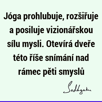 Jóga prohlubuje, rozšiřuje a posiluje vizionářskou sílu mysli. Otevírá dveře této říše snímání nad rámec pěti smyslů