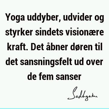 Yoga uddyber, udvider og styrker sindets visionære kraft. Det åbner døren til det sansningsfelt ud over de fem