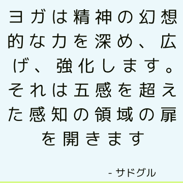 ヨガは精神の幻想的な力を深め、広げ、強化します。 それは五感を超えた感知の領域の扉を開きます