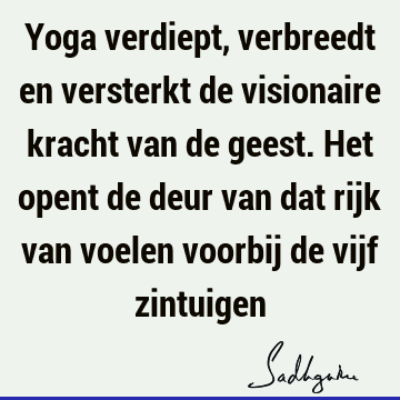 Yoga verdiept, verbreedt en versterkt de visionaire kracht van de geest. Het opent de deur van dat rijk van voelen voorbij de vijf