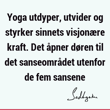 Yoga utdyper, utvider og styrker sinnets visjonære kraft. Det åpner døren til det sanseområdet utenfor de fem