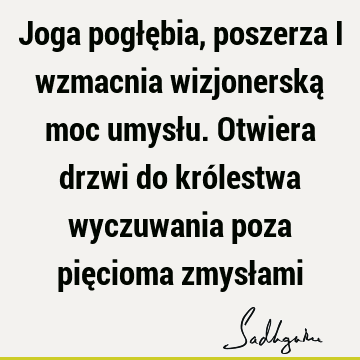 Joga pogłębia, poszerza i wzmacnia wizjonerską moc umysłu. Otwiera drzwi do królestwa wyczuwania poza pięcioma zmysł