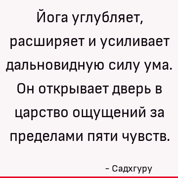 Йога углубляет, расширяет и усиливает дальновидную силу ума. Он открывает дверь в царство ощущений за пределами пяти чувств