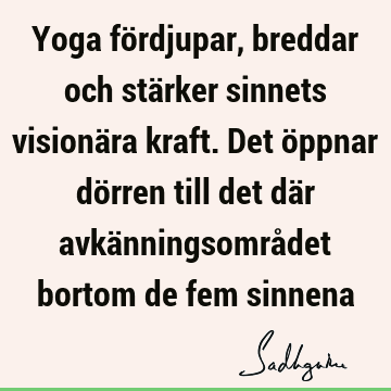 Yoga fördjupar, breddar och stärker sinnets visionära kraft. Det öppnar dörren till det där avkänningsområdet bortom de fem