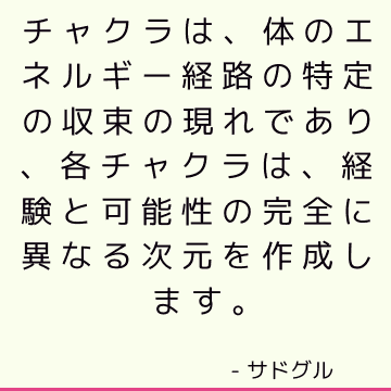 チャクラは、体のエネルギー経路の特定の収束の現れであり、各チャクラは、経験と可能性の完全に異なる次元を作成します。