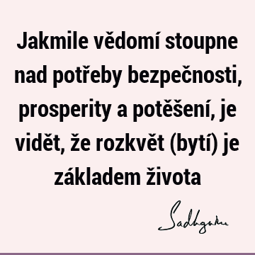 Jakmile vědomí stoupne nad potřeby bezpečnosti, prosperity a potěšení, je vidět, že rozkvět (bytí) je základem ž