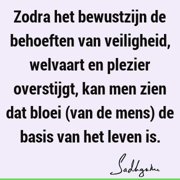 Zodra het bewustzijn de behoeften van veiligheid, welvaart en plezier overstijgt, kan men zien dat bloei (van de mens) de basis van het leven