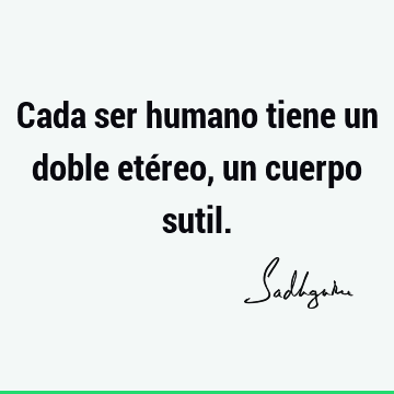 Cada ser humano tiene un doble etéreo, un cuerpo