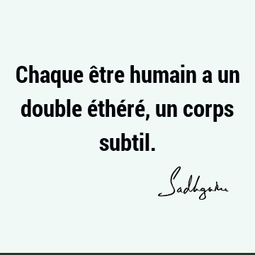 Chaque être humain a un double éthéré, un corps