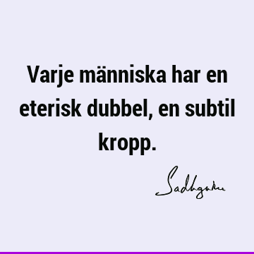 Varje människa har en eterisk dubbel, en subtil