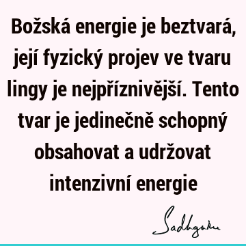 Božská energie je beztvará, její fyzický projev ve tvaru lingy je nejpříznivější. Tento tvar je jedinečně schopný obsahovat a udržovat intenzivní