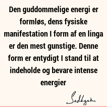 Den guddommelige energi er formløs, dens fysiske manifestation i form af en linga er den mest gunstige. Denne form er entydigt i stand til at indeholde og