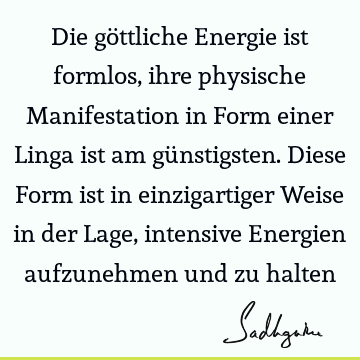 Die göttliche Energie ist formlos, ihre physische Manifestation in Form einer Linga ist am günstigsten. Diese Form ist in einzigartiger Weise in der Lage,