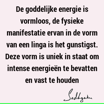 De goddelijke energie is vormloos, de fysieke manifestatie ervan in de vorm van een linga is het gunstigst. Deze vorm is uniek in staat om intense energieën te