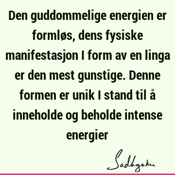 Den guddommelige energien er formløs, dens fysiske manifestasjon i form av en linga er den mest gunstige. Denne formen er unik i stand til å inneholde og