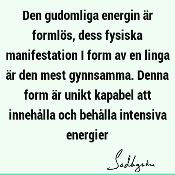 Den gudomliga energin är formlös, dess fysiska manifestation i form av en linga är den mest gynnsamma. Denna form är unikt kapabel att innehålla och behålla