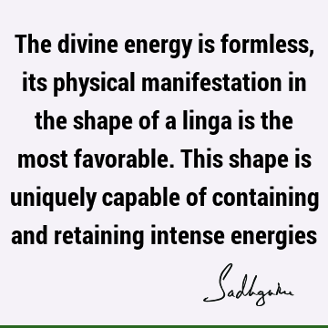 The divine energy is formless, its physical manifestation in the shape of a linga is the most favorable. This shape is uniquely capable of containing and