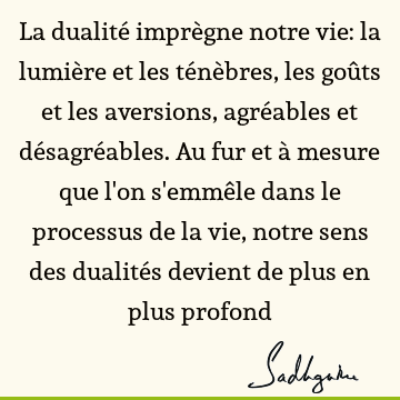 La Dualite Impregne Notre Vie La Lumiere Et Les Tenebres Les Gouts Et Les Aversions Agreables Et Desagreables Au Fur Et A Mesure Que L On S Emmele Sadhguru