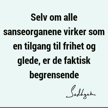 Selv om alle sanseorganene virker som en tilgang til frihet og glede, er de faktisk