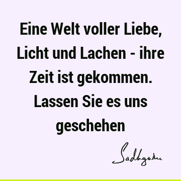 Eine Welt voller Liebe, Licht und Lachen - ihre Zeit ist gekommen. Lassen Sie es uns