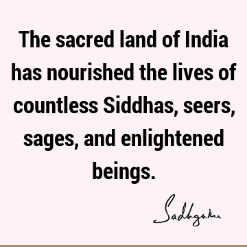 The sacred land of India has nourished the lives of countless Siddhas, seers, sages, and enlightened